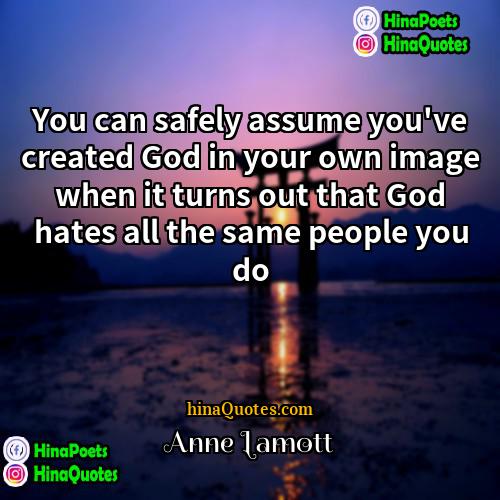 Anne Lamott Quotes | You can safely assume you've created God